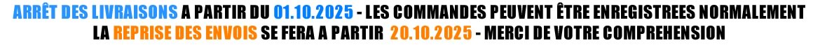 ARRÊT DES LIVRAISONS A PARTIR DU 01.10.2025 - LES COMMANDES PEUVENT ÊTRE ENREGISTREES NORMALEMENT LA REPRISE DES ENVOIS SE FERA A PARTIR  20.10.2025 - MECI DE VOTRE COMPREHENSION